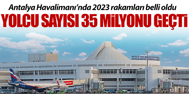 Antalya Havalimanı 2023'ye 35 Milyon yolcu rakamını geçti