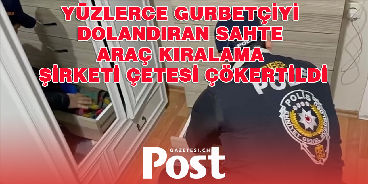 Yüzlerce gurbetçiyi dolandıran sahte araç kiralama şirketi çetesi çökertildi