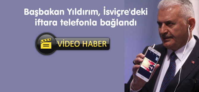 Başbakan Yıldırım, İsviçre'deki iftara telefonla bağlandı