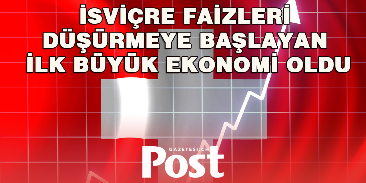 İsviçre faizleri düşürmeye başlayan ilk büyük ekonomi oldu