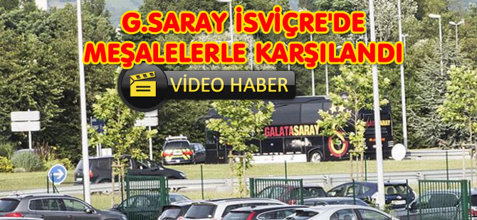 G.SARAY İSVİÇRE'DE MEŞALELERLE KARŞILANDI