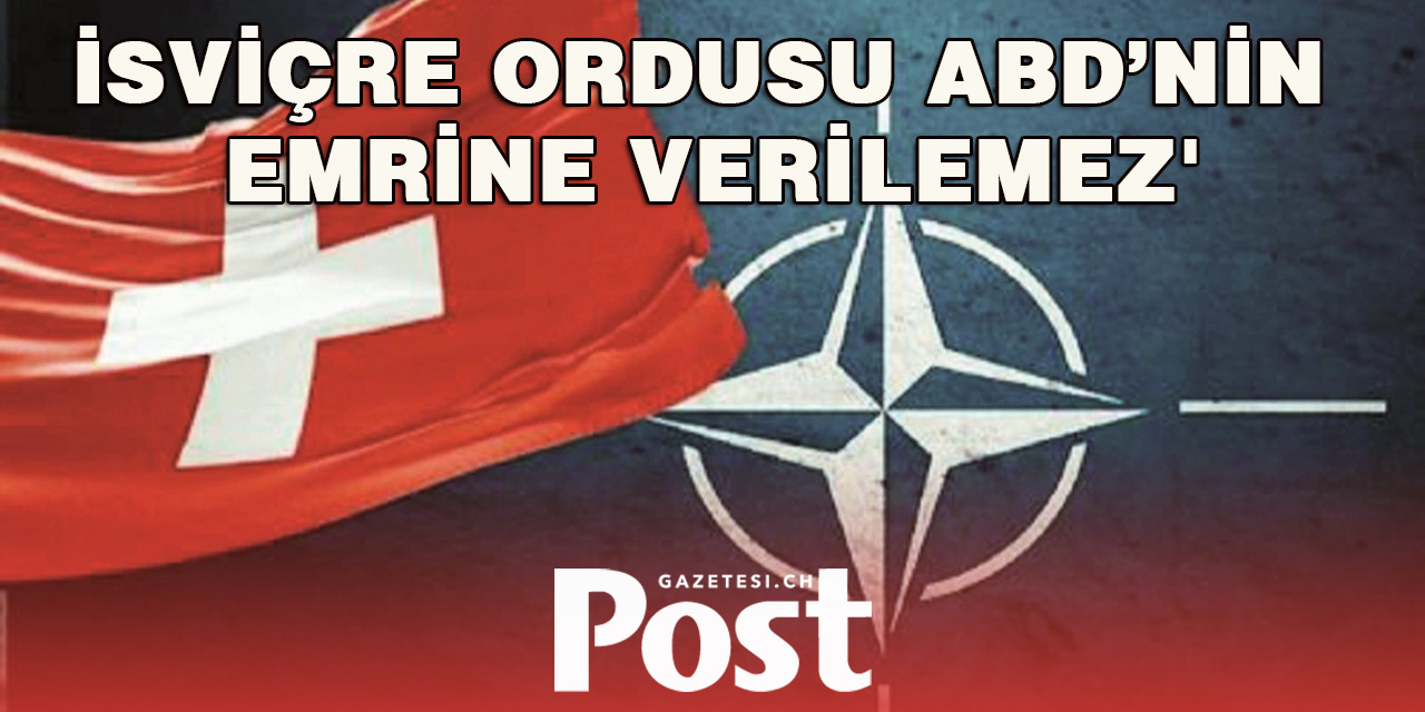 'İsviçre ordusu ABD’nin emrine verilemez'