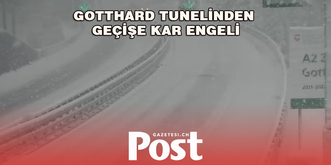 GOTTHARD TUNELİNDEN GEÇİŞE KAR ENGELİ