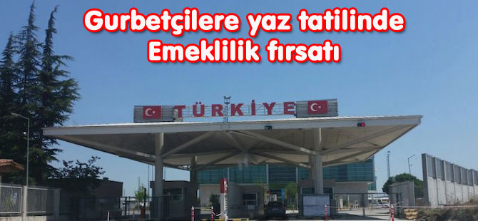 Gurbetçilere yaz tatilinde emeklilik fırsatı