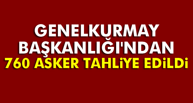 Genelkurmay Başkanlığı'ndan 760 asker tahliye edildi