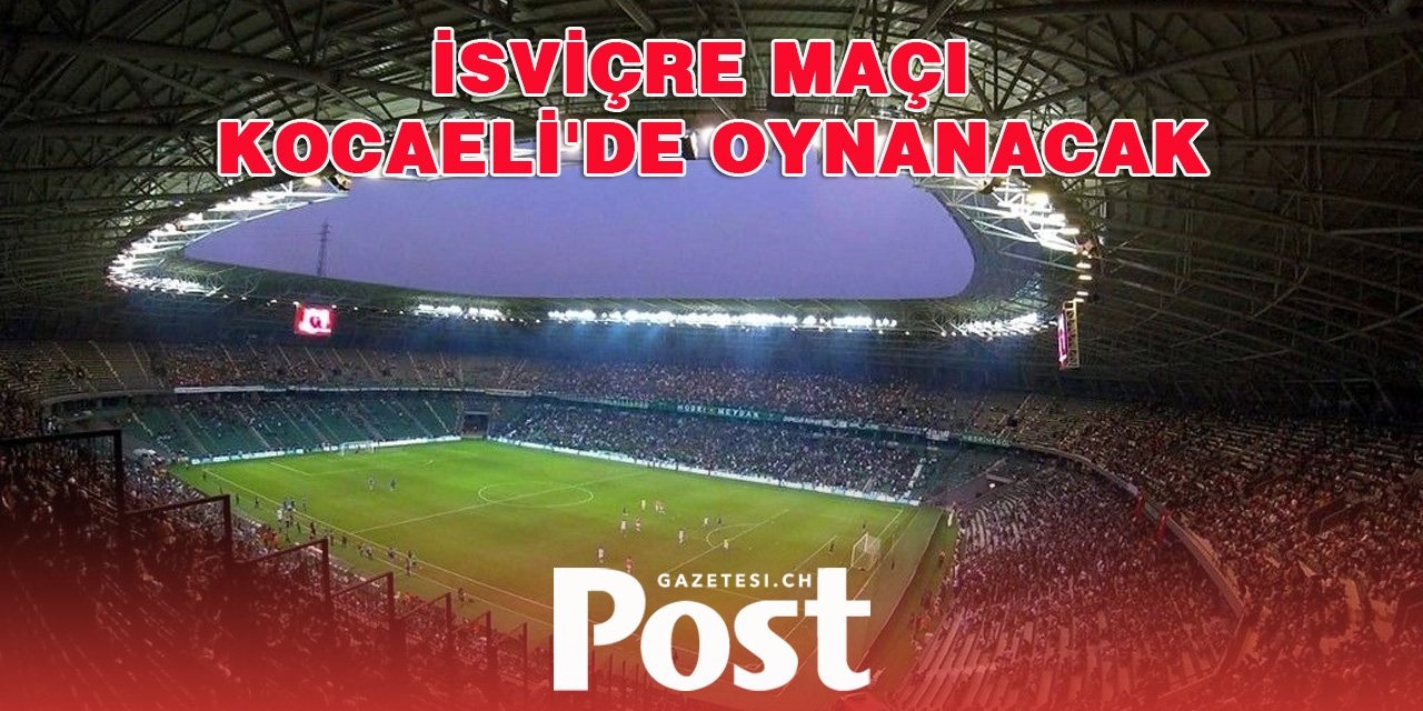 İsviçre maçı Kocaeli'de oynanacak