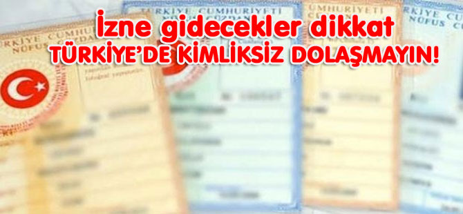 TÜRKİYE’DE KİMLİKSİZ DOLAŞMAYIN!