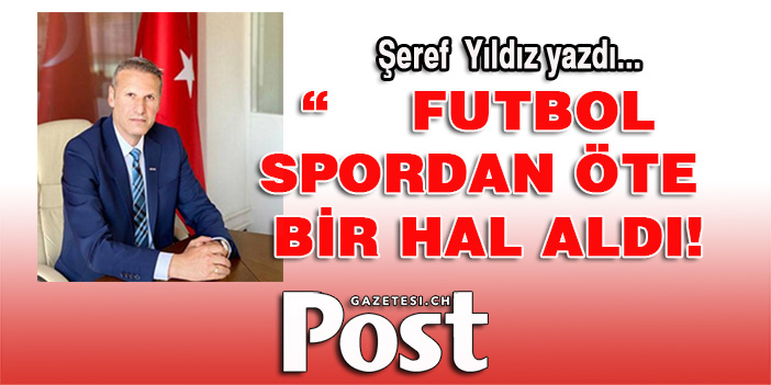 Şeref yıldız yazdı: Futbol spordan öte bir hal aldı