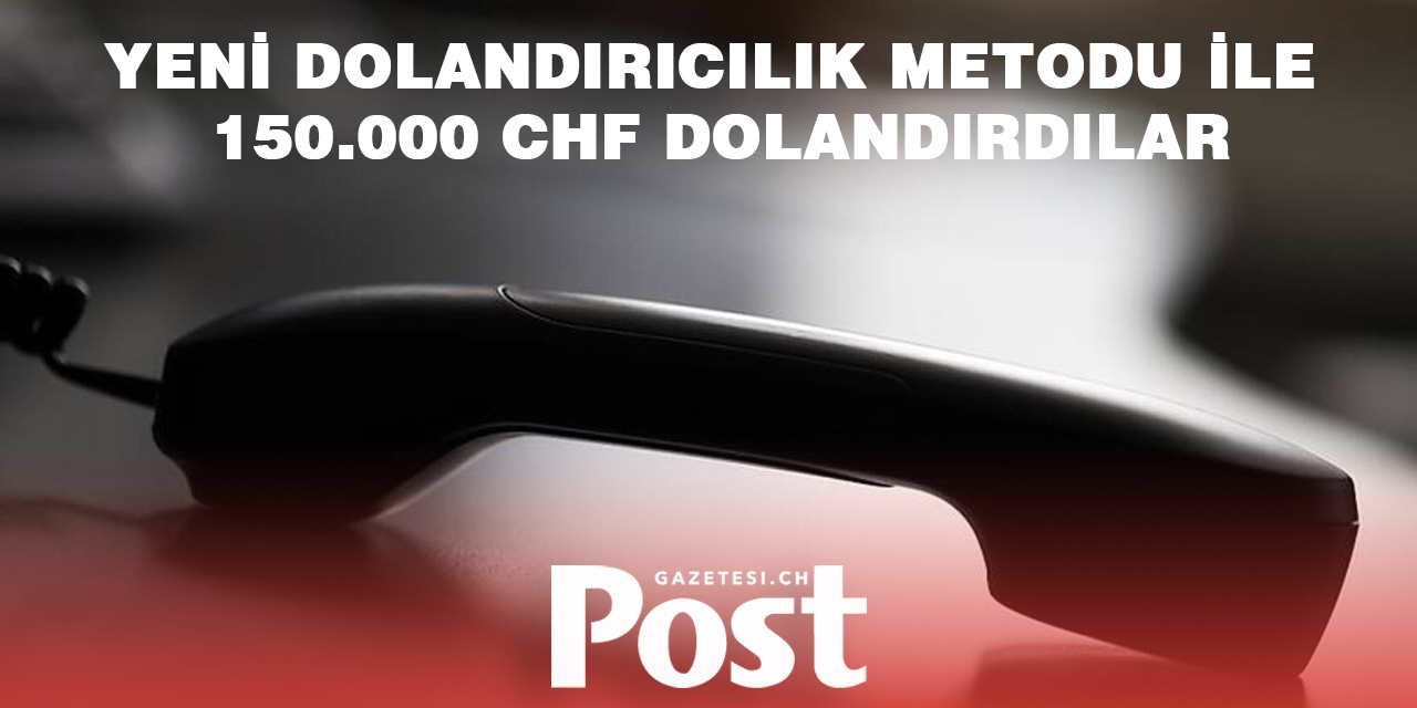 YENİ DOLANDIRICILIK METODU İLE 150.000 CHF DOLANDIRDILAR