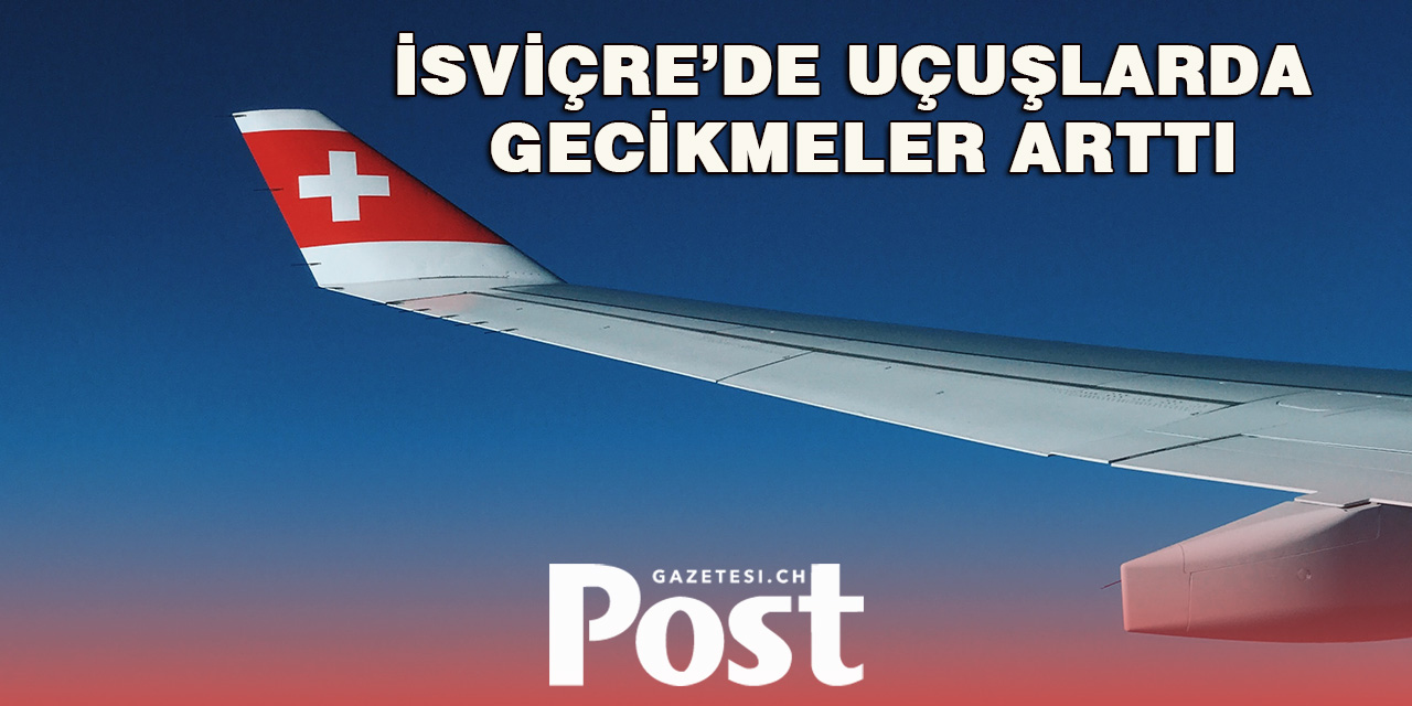 İsviçre’de Uçuşlarda Gecikmeler Arttı