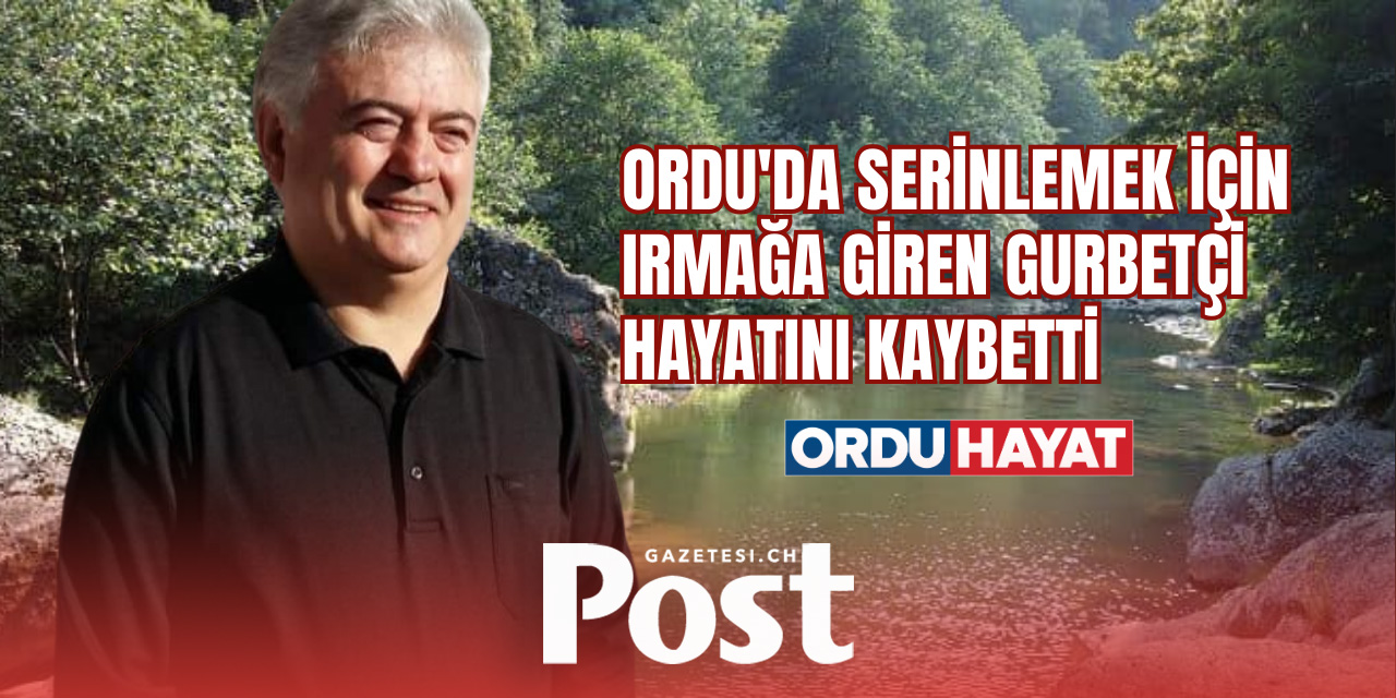 Gurbetçi, Ordu'da Serinlemek İçin Girdiği Irmakta Hayatını Kaybetti