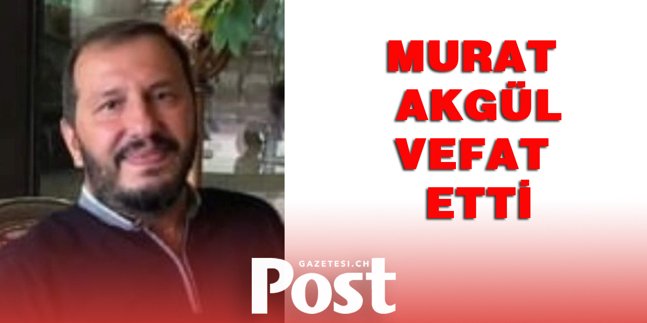 VEFAT VE BAŞSAĞLIĞI: MURAT AKGÜL VEFAT ETTİ