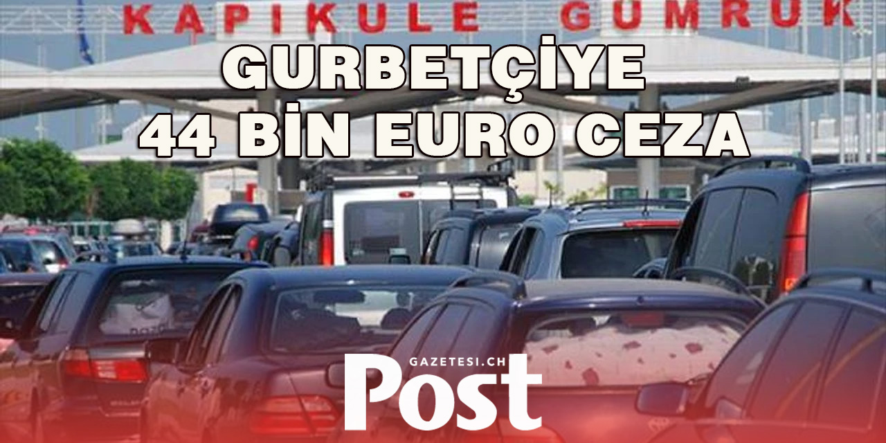 Türkiye’de aracında değişiklik yaptıran gurbetçiye 44 bin euro ceza kesildi