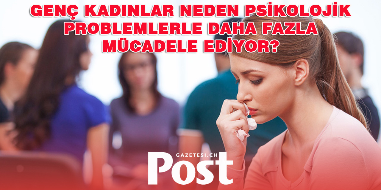 Genç Kadınlar Neden Psikolojik Problemlerle Daha Fazla Mücadele Ediyor?