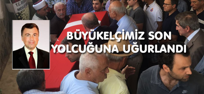 BÜYÜKELÇİMİZ SON YOLCUĞUNA UĞURLANDI