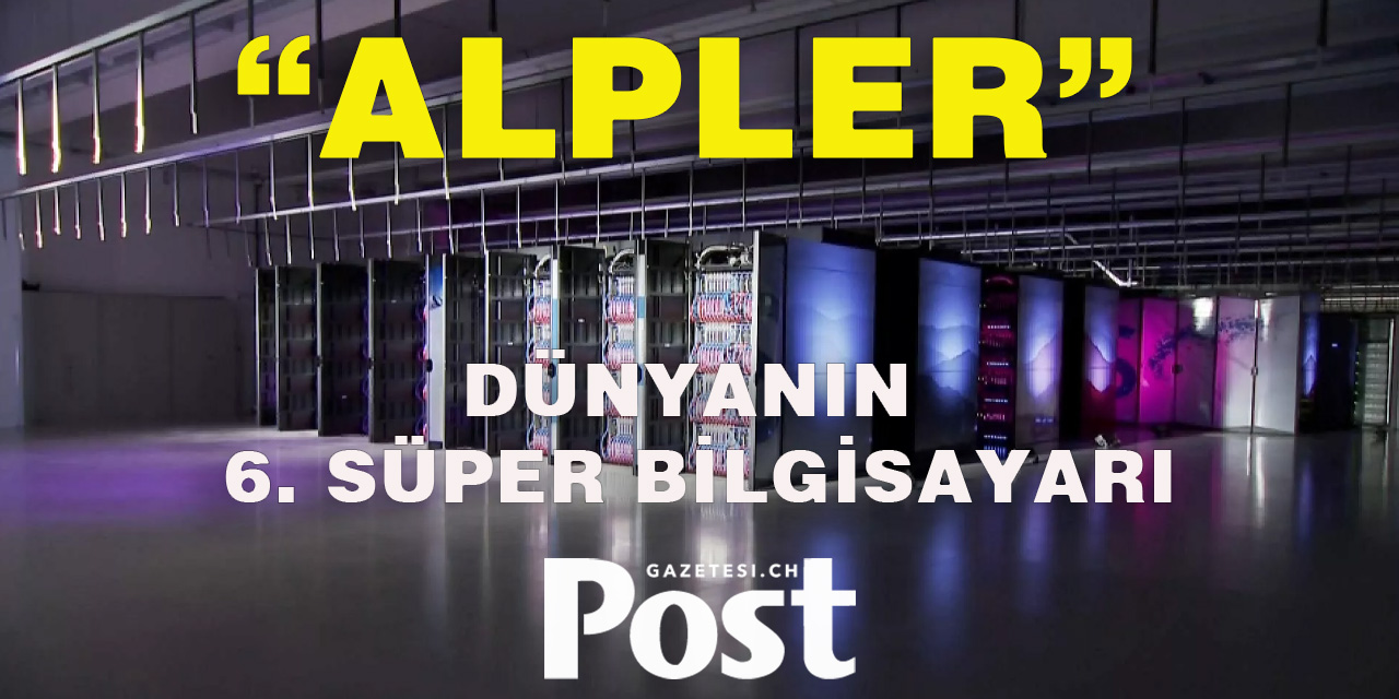 İsviçre, dünyanın en güçlü altıncı süper bilgisayarını tanıttı: 'Alpler'