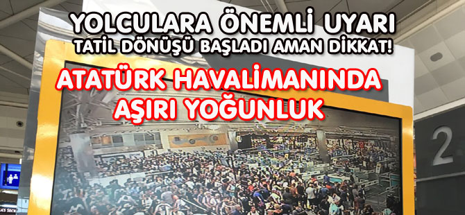 YOLCULARA ÖNEMLİ UYARI / ATATÜRK HAVALİMANINDA AŞIRI YOĞUNLUK