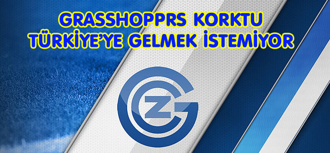 GRASSHOPPRS KORKTU: TÜRKİYE’YE GELMEK İSTEMİYOR