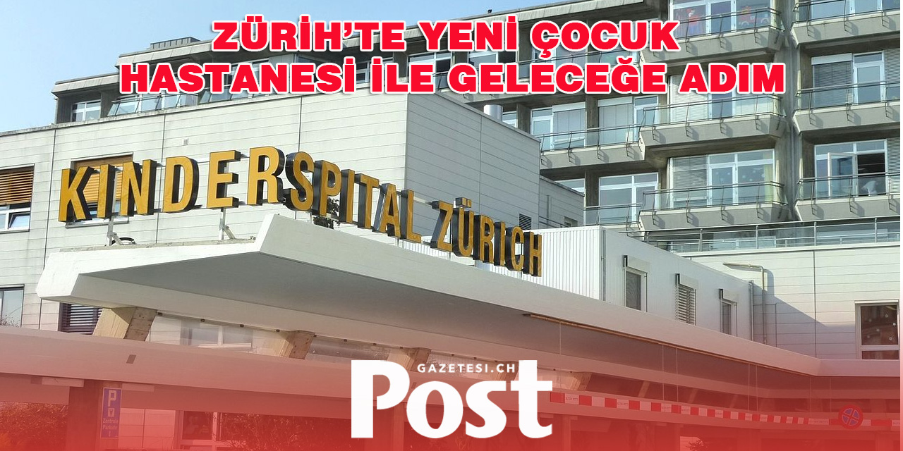 Zürih’te Yeni Çocuk Hastanesi İle Geleceğe Adım