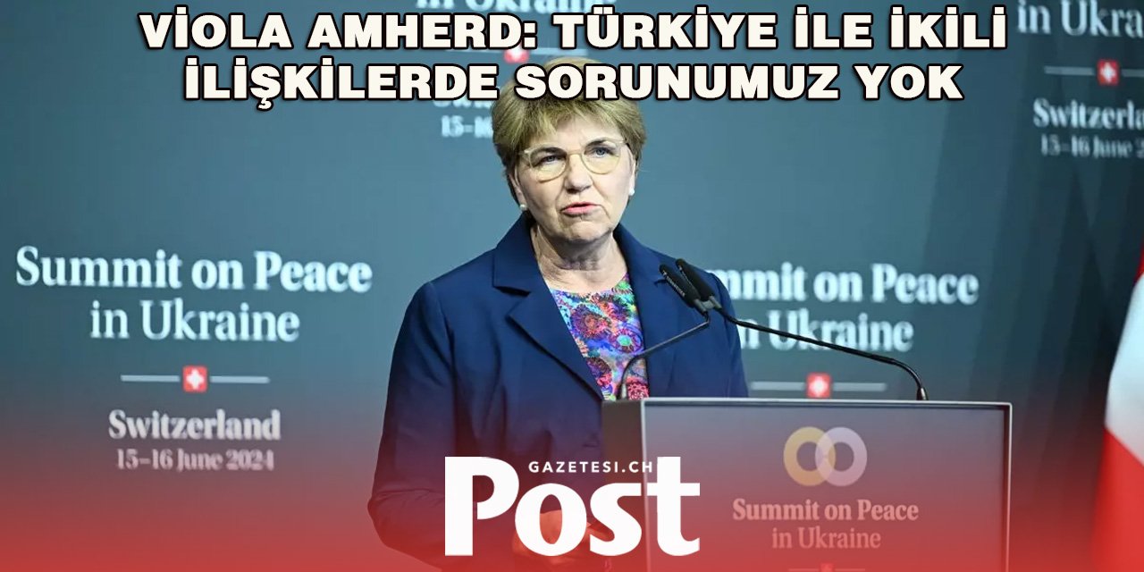 İsviçre Konfederasyonu Başkanı Amherd: Türkiye ile ikili ilişkilerde sorunumuz yok