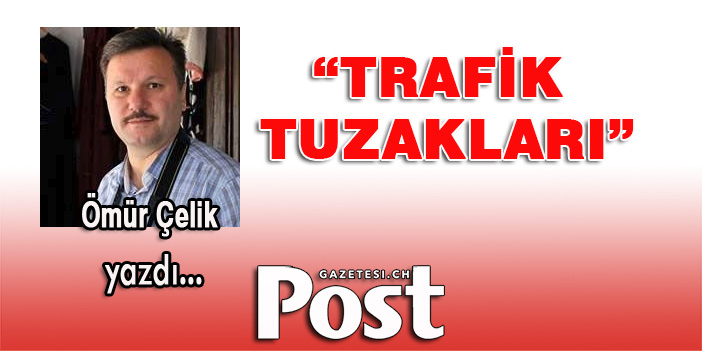 Ömür Çelik yazdı: Trafik tuzakları