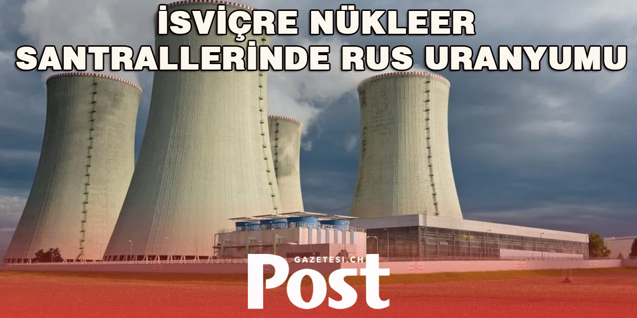 İsviçre’de Nükleer Santrallerde Rus Uranyumu Kullanımı Tartışması