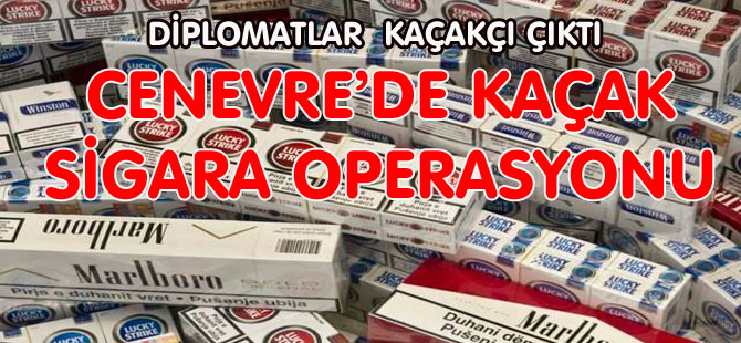 CENEVRE’DE KAÇAK SİGARA OPERASYONU