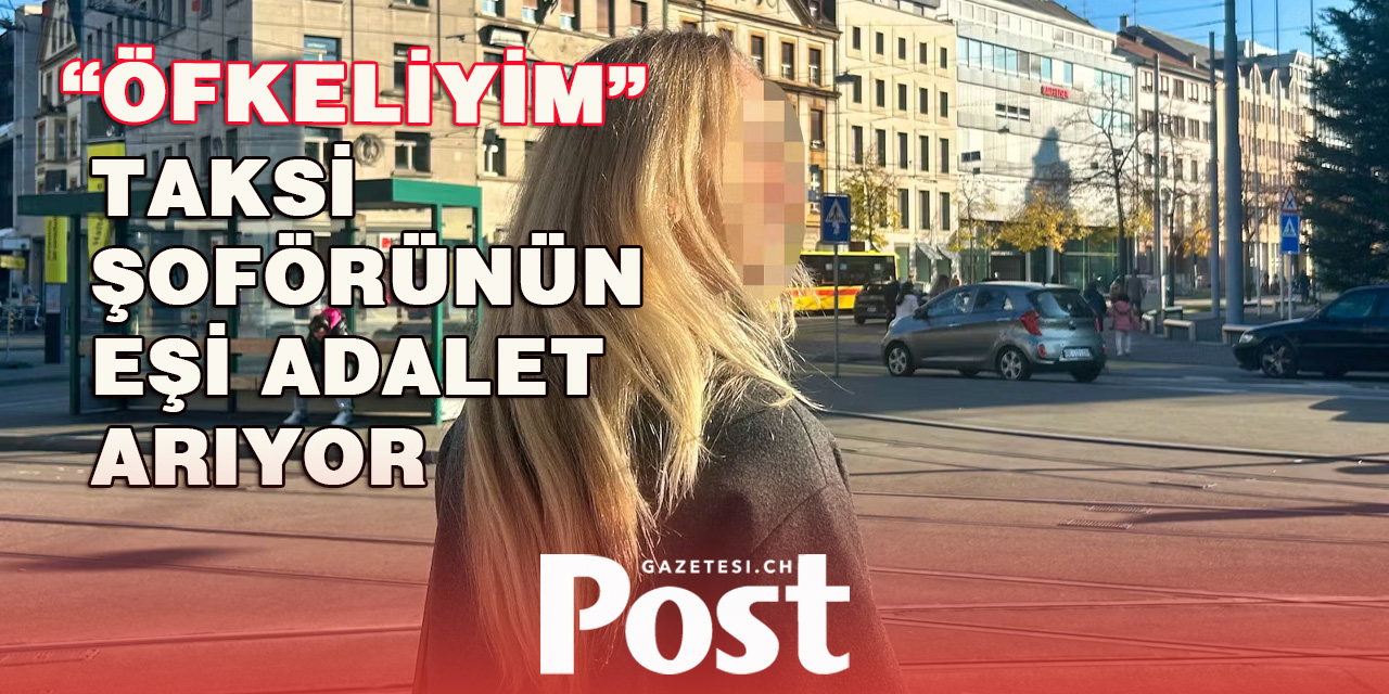 Basel’de Öldürülen taksi şoförünün eşi adalet istedi