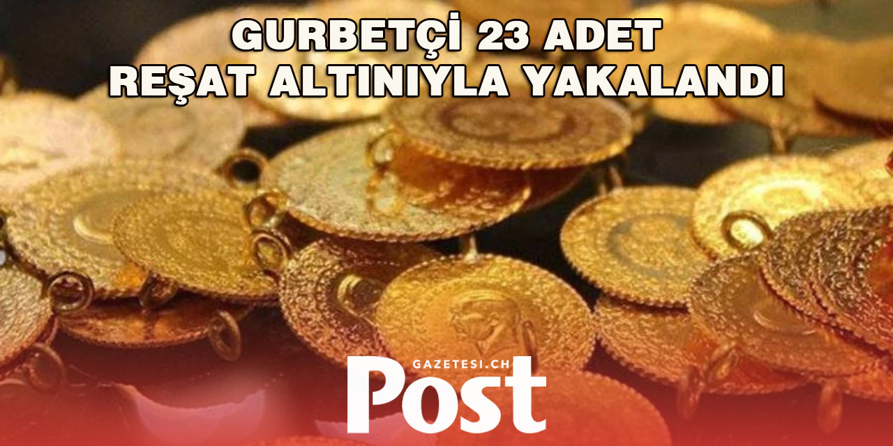 Türkiye’ye giden gurbetçi 23 adet Reşat altınıyla yakalandı