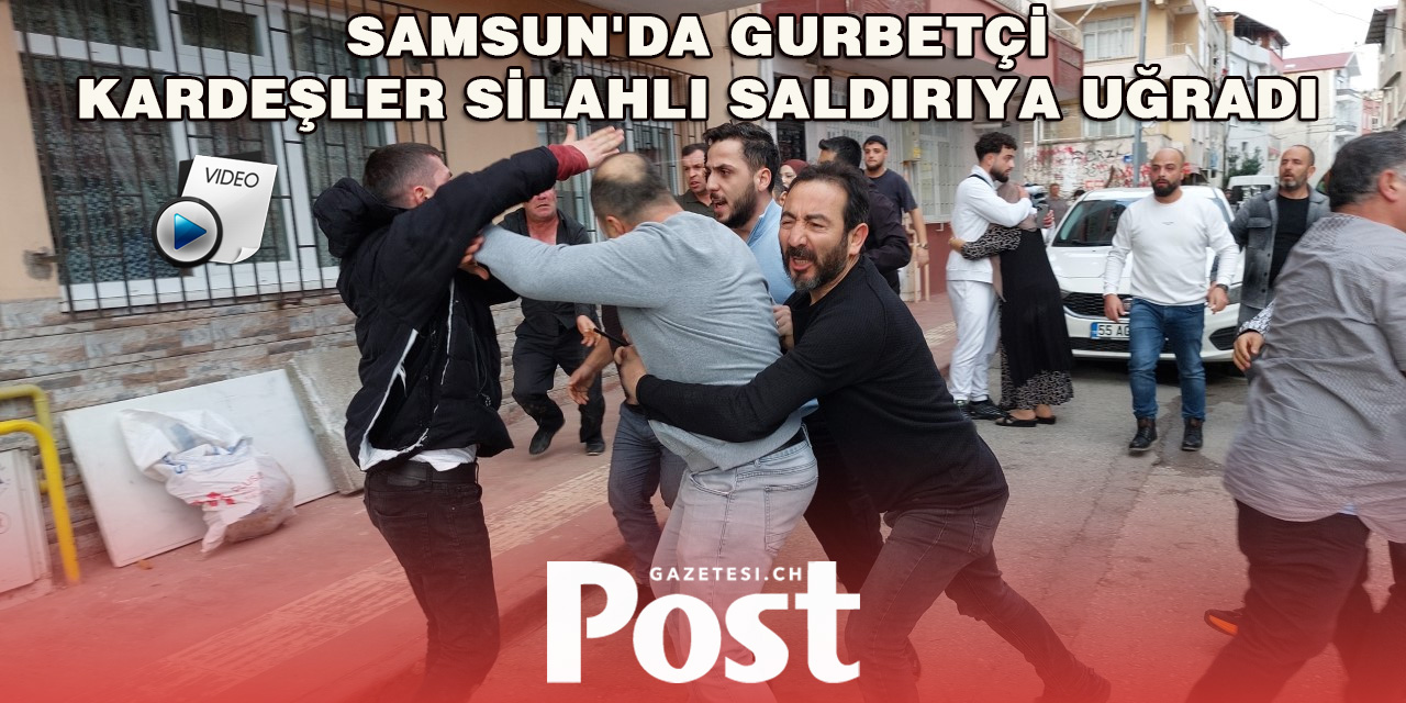 Samsun'da Gurbetçi Kardeşler Silahlı Saldırıya Uğradı, Kavga Çıktı