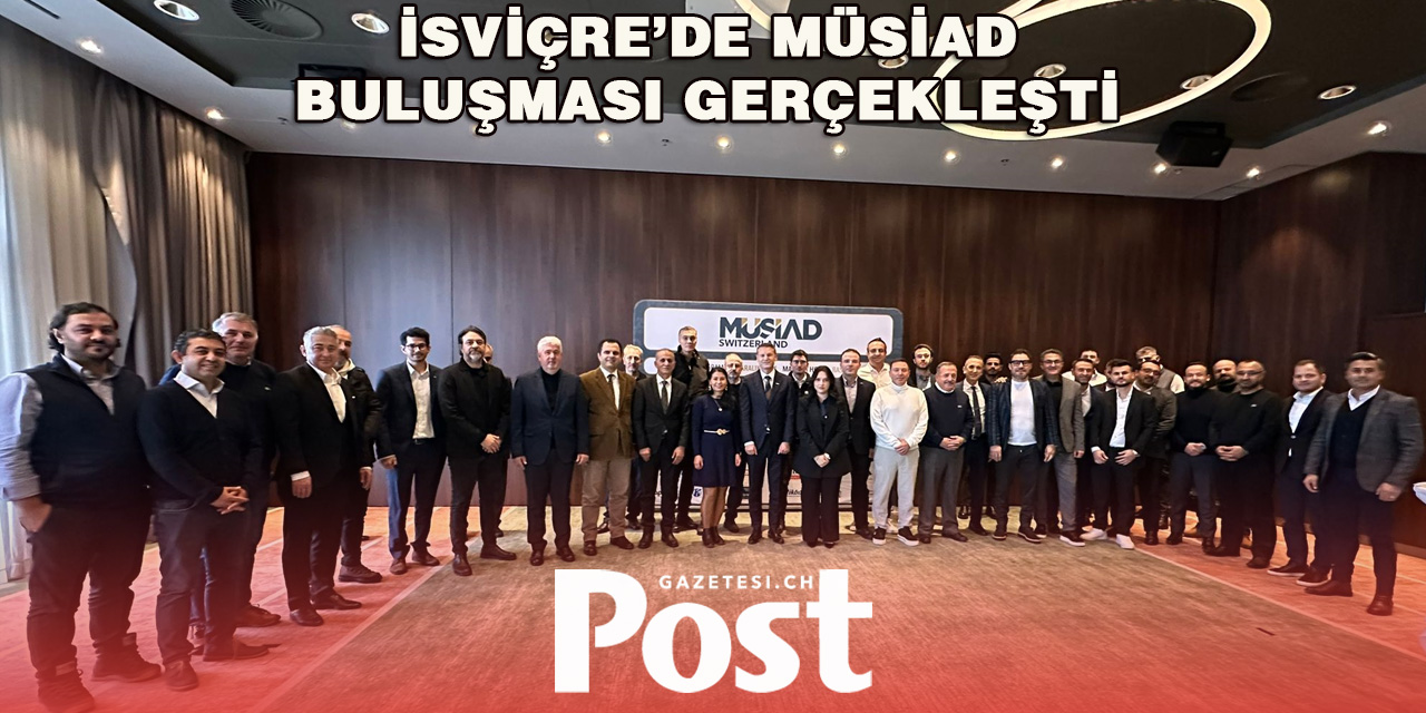 İSVİÇRE’DE MÜSİAD BULUŞMASI: EKONOMİK GÜNDEM VE GELECEK PLANLARI