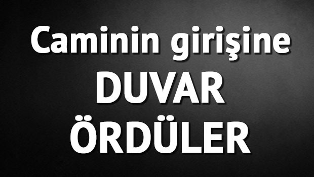 CAMİ GİRİŞİNE DUVAR ÖRDÜLER!!