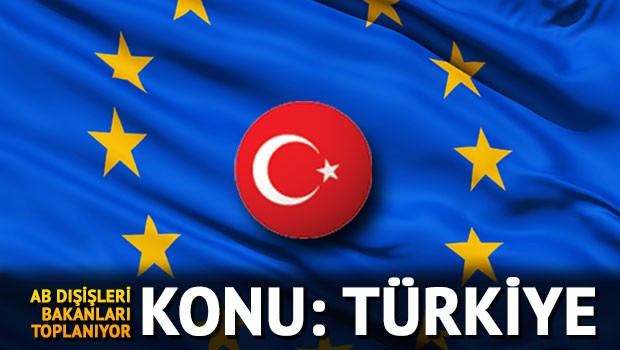 AB Dışişleri Bakanları Türkiye’yi konuşacak