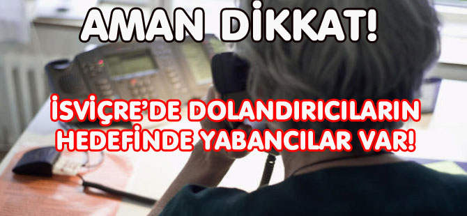 TELEFON DOLANDIRICILARI YABANCILARI İSVİÇRE’DEN ATMAKLA TEHDİT EDİYOR!