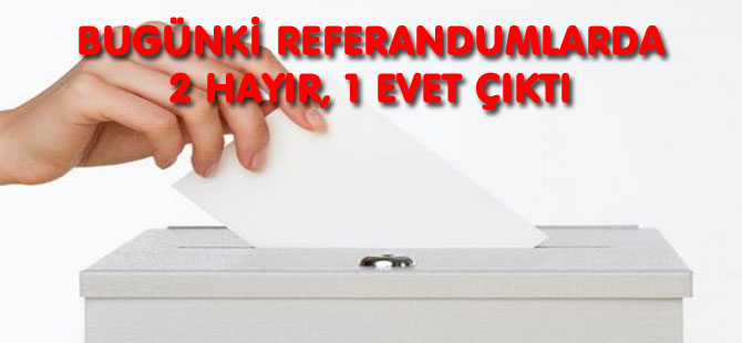 REFERANDUMLARDA 2 HAYIR, 1 EVET