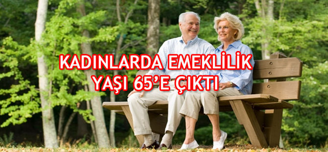 KADINLARDA EMEKLİLİK YAŞI 65’E ÇIKTI