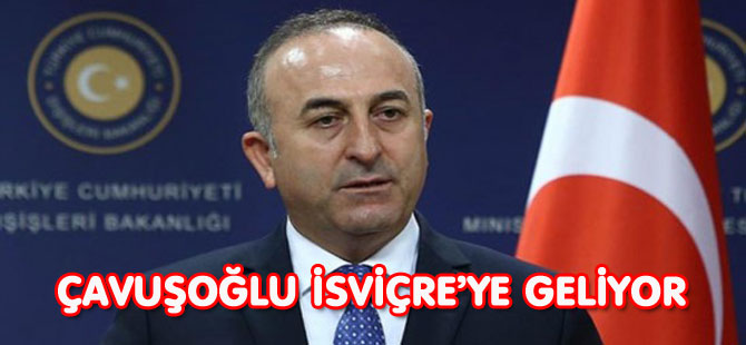 ÇAVUŞOĞLU İSVİÇRE’YE GELİYOR