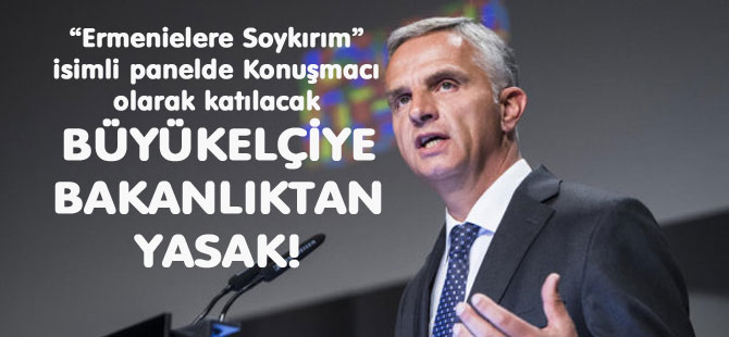 BÜYÜKELÇİYE BAKANLIKTAN YASAK