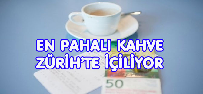 EN PAHALI KAHVE ZÜRİH’TE İÇİLİYOR