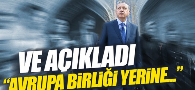 ERDOĞAN AB’NİN ALTERNATİFİNİ AÇIKLADI: NEDEN OLMASIN?