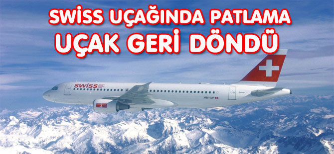 SWİSS UÇAĞINDA PATLAMA: UÇAK GERİ DÖNDÜ