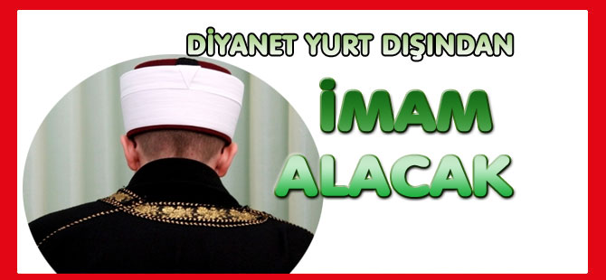 DİYANET YURT DIŞINDAN İMAM ALACAK