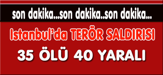 İSTANBUL’DA TERÖR SALDIRISI 35 ÖLÜ 40 YARALI