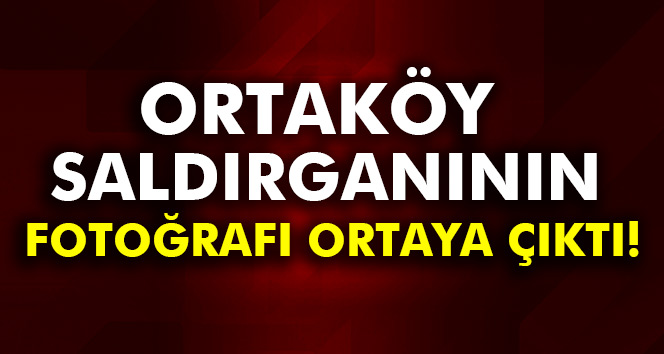 Ortaköy saldırganının fotoğrafı ortaya çıktı