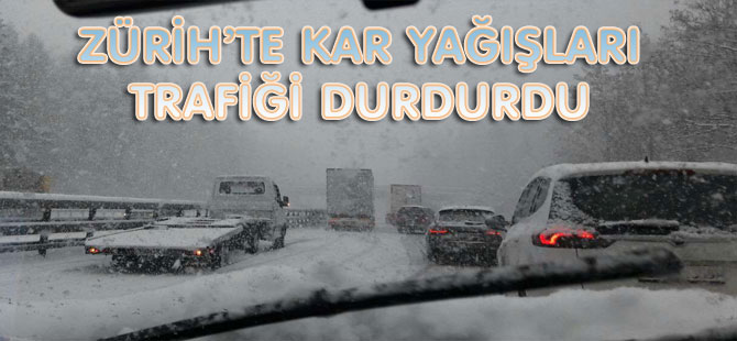 ZÜRİH’TE KAR YAĞIŞLARI TRAFİĞİ DURDURDU