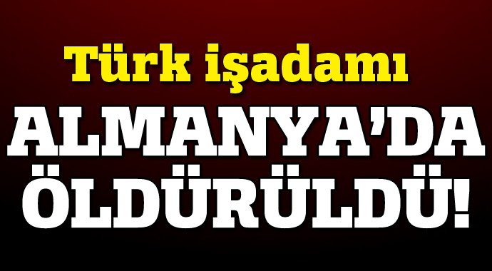 Türk iş adamı Almanya'da öldürüldü