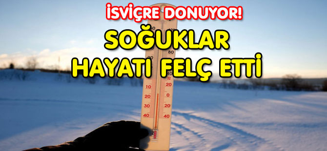 İSVİÇRE DONUYOR! SOĞUKLAR HAYATI FELÇ ETTİ