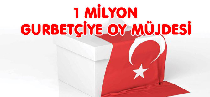 1 MİLYON GURBETÇİYE OY MÜJDESİ