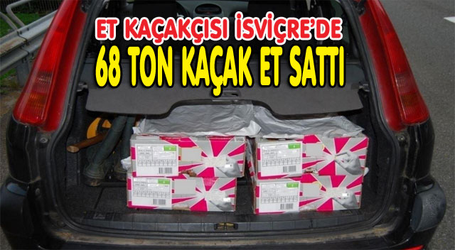 İSVİÇRE’DE 68 TON KAÇAK ET SATTI