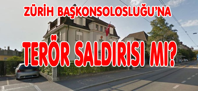 ZÜRİH BAŞKONSOLOSLUĞU’NA TERÖR SALDIRISIMI?